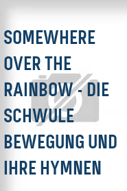 Somewhere Over the Rainbow - Die schwule Bewegung und ihre Hymnen