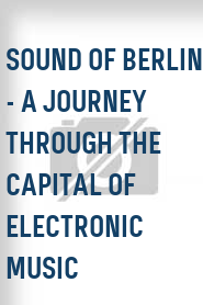Sound of Berlin - A Journey Through the Capital of Electronic Music
