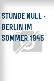 Stunde Null - Berlin im Sommer 1945