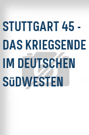 Stuttgart 45 - Das Kriegsende im deutschen Südwesten