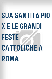 Sua Santità Pio X e le grandi feste cattoliche a Roma