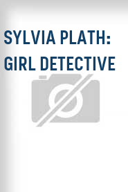 Sylvia Plath: Girl Detective