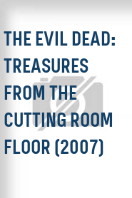 The Evil Dead: Treasures from the Cutting Room Floor (2007)