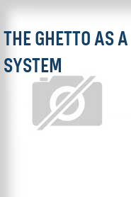 The Ghetto as a System