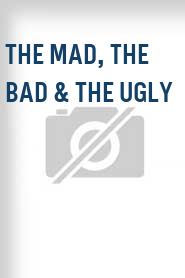 The Mad, the Bad & the Ugly