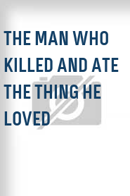 The Man Who Killed and Ate the Thing He Loved