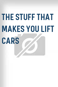 The Stuff That Makes You Lift Cars