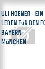 Uli Hoeneß - Ein Leben für den FC Bayern München
