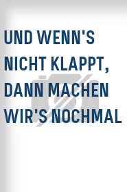 Und wenn's nicht klappt, dann machen wir's nochmal