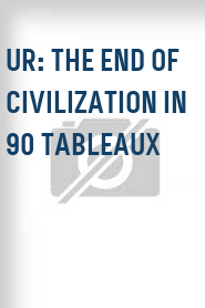 Ur: The End of Civilization in 90 Tableaux