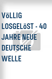 Völlig losgelöst - 40 Jahre Neue Deutsche Welle
