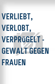 Verliebt, Verlobt, Verprügelt - Gewalt gegen Frauen
