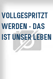 Vollgespritzt werden - Das ist unser Leben