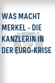 Was macht Merkel - Die Kanzlerin in der Euro-Krise