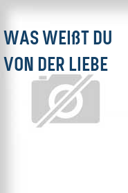 Was weißt Du von der Liebe