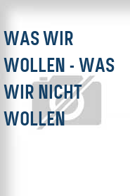 Was wir wollen - Was wir nicht wollen