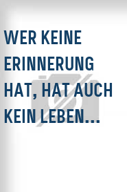 Wer keine Erinnerung hat, hat auch kein Leben...