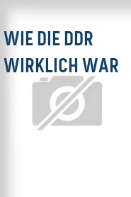 Wie die DDR wirklich war