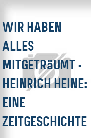 Wir haben alles mitgeträumt - Heinrich Heine: Eine Zeitgeschichte