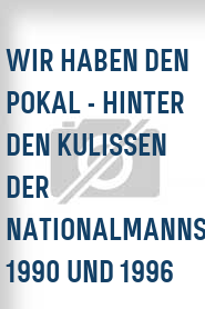 Wir haben den Pokal - Hinter den Kulissen der Nationalmannschaft 1990 und 1996