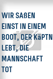 Wir saßen einst in einem Boot, der Käptn lebt, die Mannschaft tot 