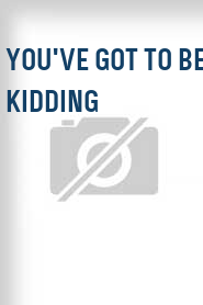 You've Got to be Kidding