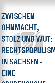 Zwischen Ohnmacht, Stolz und Wut: Rechtspopulismus in Sachsen - Eine Spurensuche
