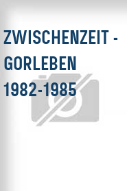 Zwischenzeit - Gorleben 1982-1985